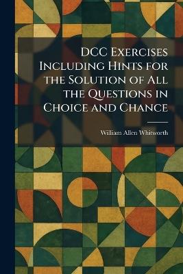 DCC Exercises Including Hints for the Solution of All the Questions in Choice and Chance - William Allen Whitworth - cover