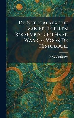 De Nuclealreactie Van Feulgen En Rossembeck En Haar Waarde Voor De Histologie - H C Voorhoeve - cover