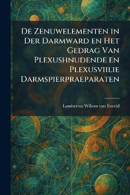 De Zenuwelementen in Der Darmward en Het Gedrag Van Plexushnudende en Plexusviilie Darmspierpraeparaten - Lambertus Willem Van Esveld - cover