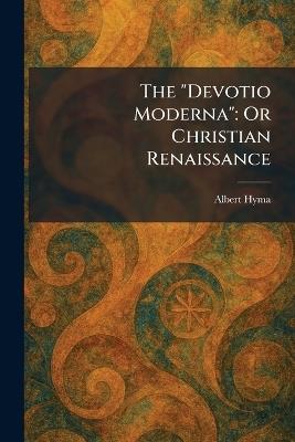 The "Devotio Moderna": Or Christian Renaissance - Albert Hyma - cover