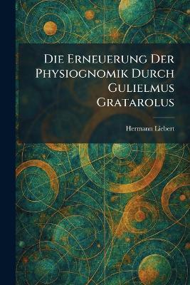 Die Erneuerung Der Physiognomik Durch Gulielmus Gratarolus - Hermann Liebert - cover
