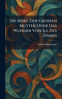 Die insel der grossen mutter oder das wunder von ile des dames - Gerhart Hauptmann - cover