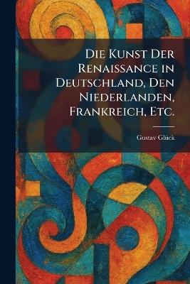 Die Kunst Der Renaissance in Deutschland, Den Niederlanden, Frankreich, Etc. - Gustav Glã1/4ck - cover