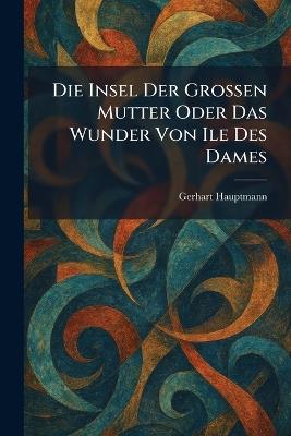 Die insel der grossen mutter oder das wunder von ile des dames - Gerhart Hauptmann - cover