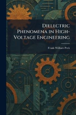 Dielectric Phenomena in High-Voltage Engineering - Frank William Peek - cover