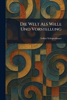 Die Welt Als Wille Und Vorstellung - Arthur Schopenhauer - cover