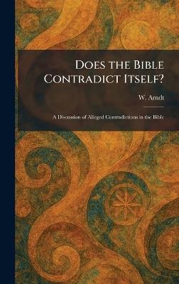 Does the Bible Contradict Itself?: A Discussion of Alleged Contradictions in the Bible - W Arndt - cover