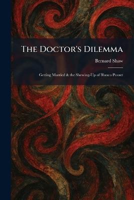 The Doctor's Dilemma: Getting Married & the Shewing-Up of Blanco Posnet - Bernard Shaw - cover