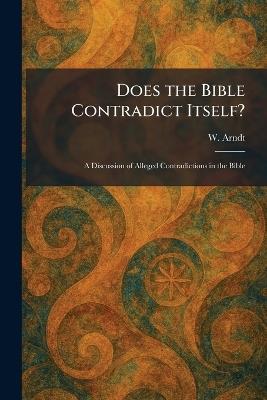 Does the Bible Contradict Itself?: A Discussion of Alleged Contradictions in the Bible - W Arndt - cover