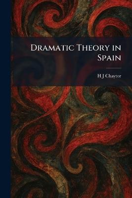 Dramatic Theory in Spain - H J Chaytor - cover