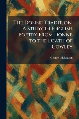 The Donne Tradition: A Study in English Poetry From Donne to the Death of Cowley - George Williamson - cover