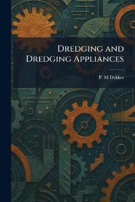 Dredging and Dredging Appliances - P M Dekker - cover