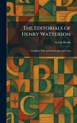 The Editorials of Henry Watterson: Compiled With an Introduction and Notes - Arthur Krock - cover