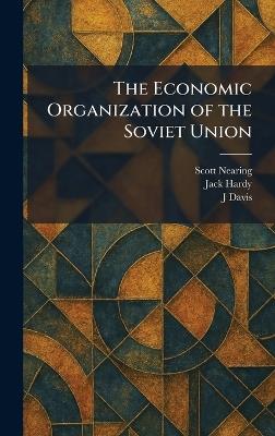 The Economic Organization of the Soviet Union - Scott Nearing,Jack Hardy,J Davis - cover