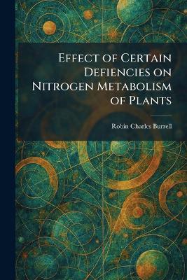 Effect of Certain Defiencies on Nitrogen Metabolism of Plants - Robin Charles Burrell - cover