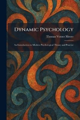 Dynamic Psychology: An Introduction to Modern Psychological Theory and Practice - Thomas Verner Moore - cover