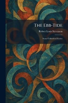 The Ebb-Tide: Some Unfinished Stories - Robert Louis Stevenson - cover