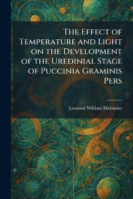 The Effect of Temperature and Light on the Development of the Uredinial Stage of Puccinia Graminis Pers - Leonard William Melander - cover