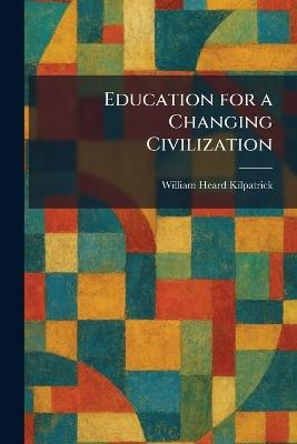 Education for a Changing Civilization - William Heard Kilpatrick - cover