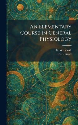 An Elementary Course in General Physiology - G W Scarth,F E Lloyd - cover