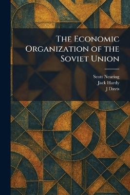 The Economic Organization of the Soviet Union - Scott Nearing,Jack Hardy,J Davis - cover