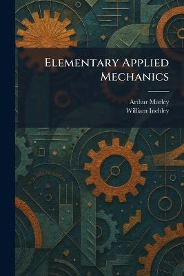 Elementary Applied Mechanics - Arthur Morley,William Inchley - cover