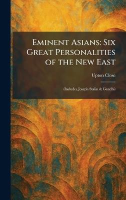 Eminent Asians: Six Great Personalities of the New East: (Includes Joseph Stalin & Gandhi) - Upton Close - cover