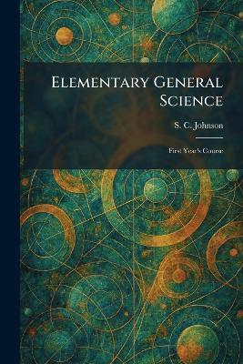 Elementary General Science: First Year's Course - S C Johnson - cover