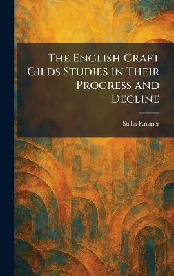 The English Craft Gilds Studies in Their Progress and Decline - Stella Kramer - cover