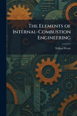 The Elements of Internal-Combustion Engineering - Telford Petrie - cover