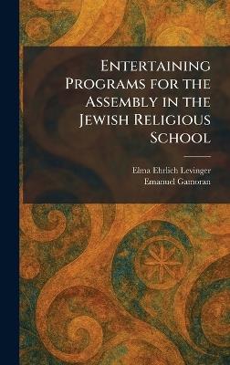 Entertaining Programs for the Assembly in the Jewish Religious School - Elma Ehrlich Levinger,Emanuel Gamoran - cover
