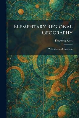 Elementary Regional Geography: With Maps and Diagrams - Frederick Mort - cover