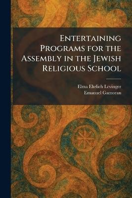 Entertaining Programs for the Assembly in the Jewish Religious School - Elma Ehrlich Levinger,Emanuel Gamoran - cover