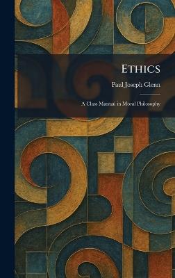 Ethics: A Class Manual in Moral Philosophy - Paul Joseph Glenn - cover