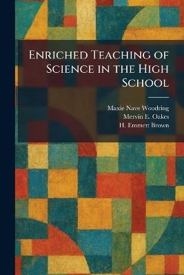 Enriched Teaching of Science in the High School - Maxie Nave Woodring,Mervin E Oakes,H Emmett Brown - cover
