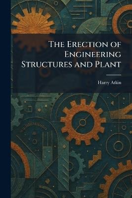 The Erection of Engineering Structures and Plant - Harry Atkin - cover