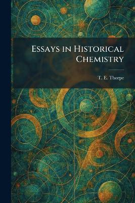 Essays in Historical Chemistry - T E Thorpe - cover
