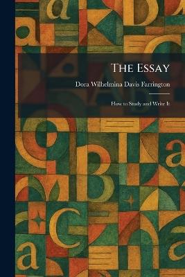 The Essay: How to Study and Write It - Dora Wilhelmina Davis Farrington - cover