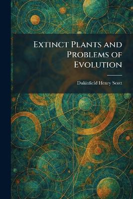 Extinct Plants and Problems of Evolution - Dukinfield Henry Scott - cover