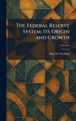 The Federal Reserve System: Its Origin and Growth - Paul M Warburg - cover