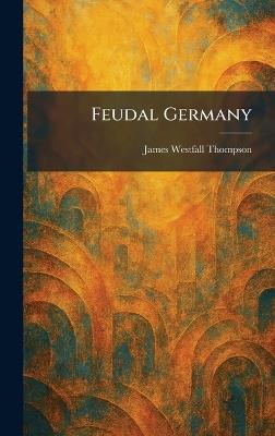 Feudal Germany - James Westfall Thompson - cover