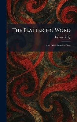 The Flattering Word: And Other One-Act Plays - George Kelly - cover