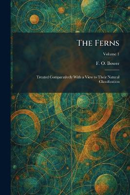 The Ferns: Treated Comparatively With a View to Their Natural Classification - F O Bower - cover