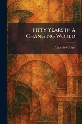 Fifty Years in a Changing World - Valentine Chirol - cover