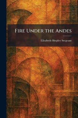 Fire Under the Andes - Elizabeth Shepley Sergeant - cover