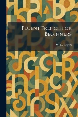 Fluent French for Beginners - W G Rogers - cover