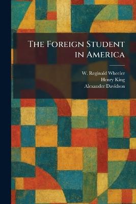 The Foreign Student in America - W Reginald Wheeler,Henry King,Alexander Davidson - cover