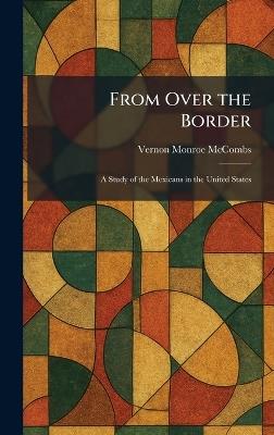 From Over the Border: A Study of the Mexicans in the United States - Vernon Monroe McCombs - cover