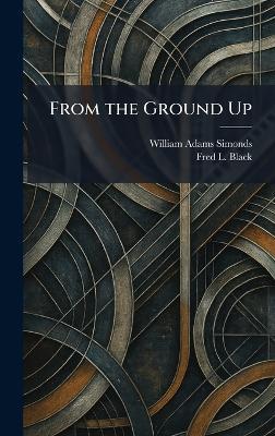 From the Ground Up - William Adams Simonds,Fred L Black - cover
