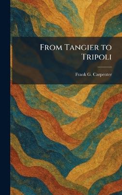 From Tangier to Tripoli - Frank G Carpenter - cover